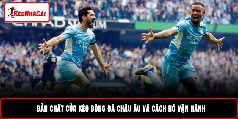 Bản chất của kèo bóng đá châu Âu và cách nó vận hành