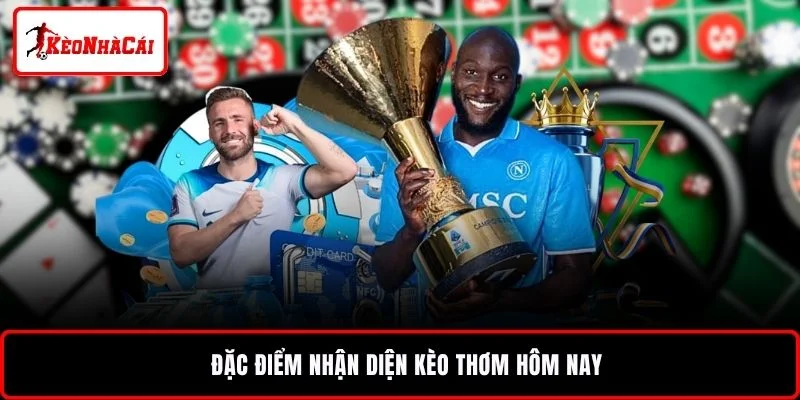 Đặc điểm nhận diện kèo thơm hôm nay