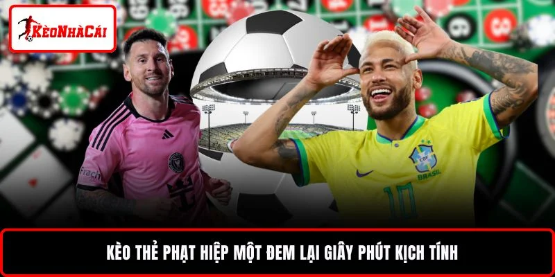 Kèo thẻ phạt hiệp một đem lại giây phút kịch tính